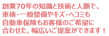 お車の納車、引き取りは無料！創業70年の知識と技術と人脈で、車検も修理もキズ・ヘコミも自動車保険もお客様のご希望に合わせた、幅広いご提案ができます！